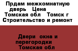 Прдам межкомнатную дверь › Цена ­ 1 000 - Томская обл., Томск г. Строительство и ремонт » Двери, окна и перегородки   . Томская обл.